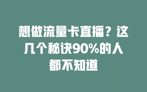 想做流量卡直播？这几个秘诀90%的人都不知道