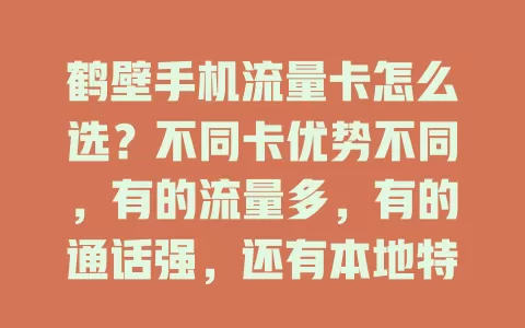 鹤壁手机流量卡怎么选？不同卡优势不同，有的流量多，有的通话强，还有本地特色优惠！按需综合考虑，才能挑到最适合的，提升手机使用体验