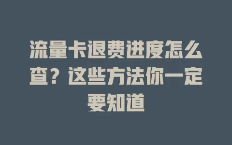 流量卡退费进度怎么查？这些方法你一定要知道