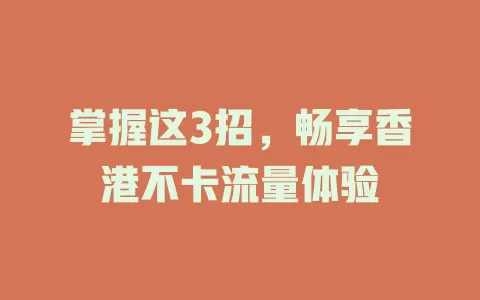 掌握这3招，畅享香港不卡流量体验