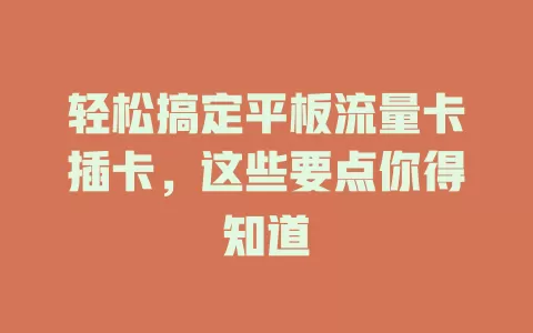 轻松搞定平板流量卡插卡，这些要点你得知道