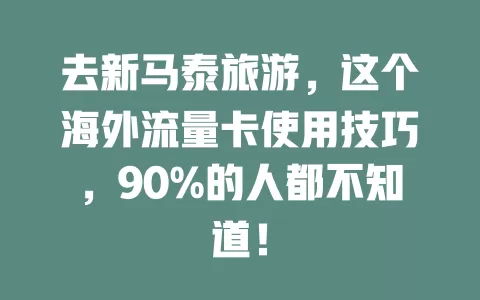 去新马泰旅游，这个海外流量卡使用技巧，90%的人都不知道！