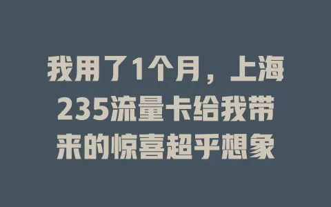 我用了1个月，上海235流量卡给我带来的惊喜超乎想象