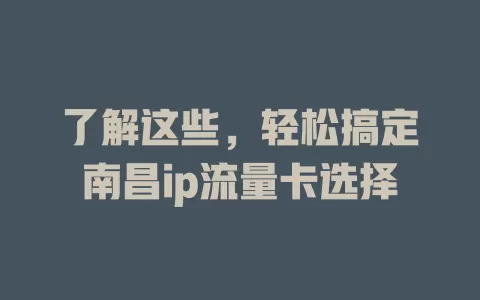 了解这些，轻松搞定南昌ip流量卡选择