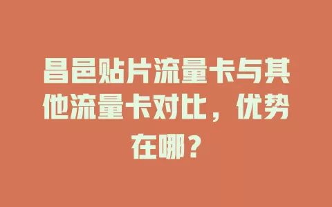 昌邑贴片流量卡与其他流量卡对比，优势在哪？