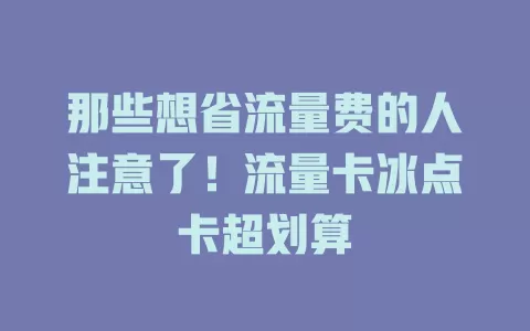 那些想省流量费的人注意了！流量卡冰点卡超划算