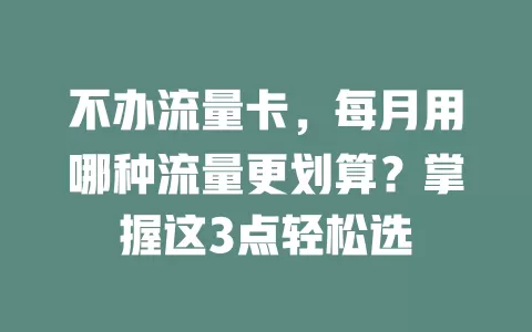 不办流量卡，每月用哪种流量更划算？掌握这3点轻松选