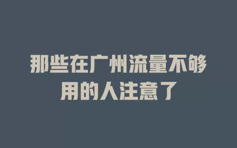 那些在广州流量不够用的人注意了