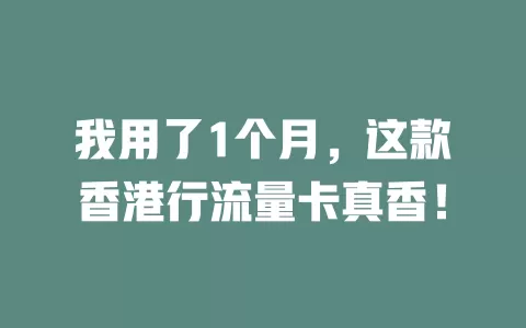 我用了1个月，这款香港行流量卡真香！