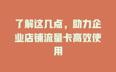 了解这几点，助力企业店铺流量卡高效使用