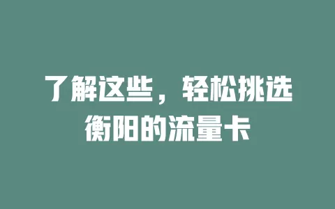 了解这些，轻松挑选衡阳的流量卡
