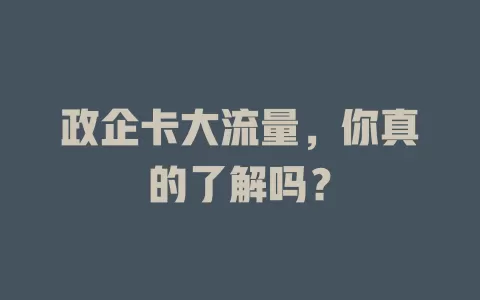 政企卡大流量，你真的了解吗？