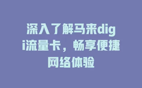 深入了解马来digi流量卡，畅享便捷网络体验