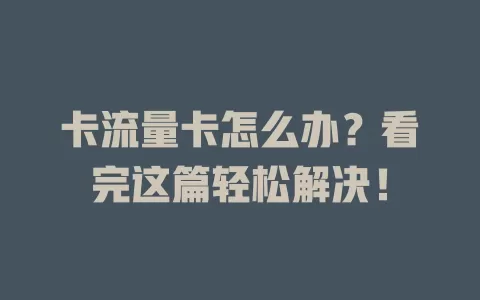 卡流量卡怎么办？看完这篇轻松解决！