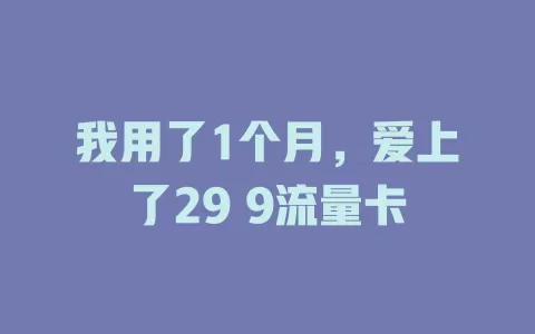 我用了1个月，爱上了29 9流量卡