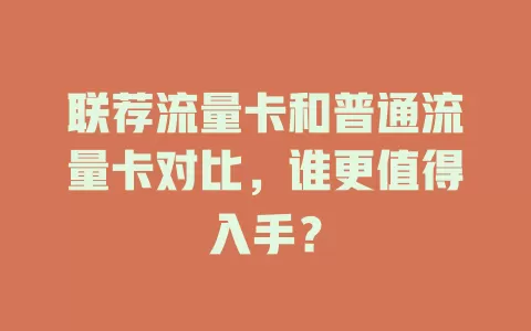 联荐流量卡和普通流量卡对比，谁更值得入手？