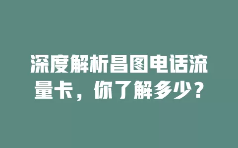 深度解析昌图电话流量卡，你了解多少？
