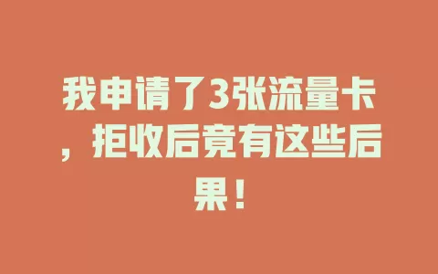 我申请了3张流量卡，拒收后竟有这些后果！
