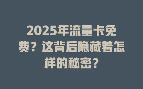 2025年流量卡免费？这背后隐藏着怎样的秘密？