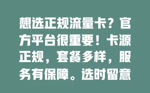 想选正规流量卡？官方平台很重要！卡源正规，套餐多样，服务有保障。选时留意信誉口碑，研读套餐规则，让你畅享便捷网络生活