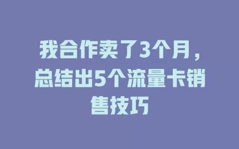 我合作卖了3个月，总结出5个流量卡销售技巧