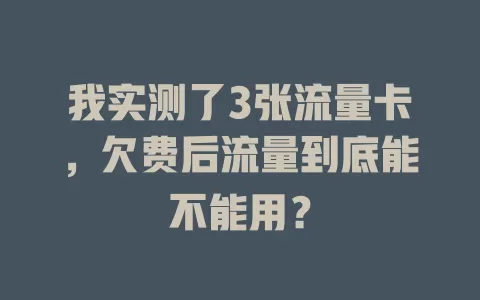 我实测了3张流量卡，欠费后流量到底能不能用？