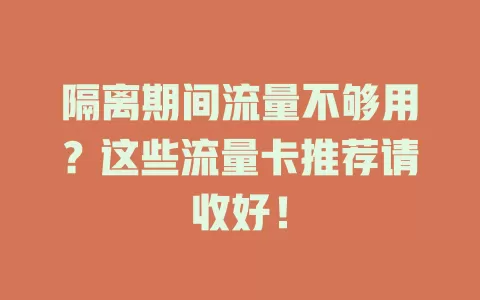 隔离期间流量不够用？这些流量卡推荐请收好！