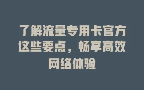 了解流量专用卡官方这些要点，畅享高效网络体验