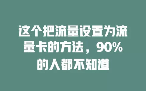 这个把流量设置为流量卡的方法，90%的人都不知道
