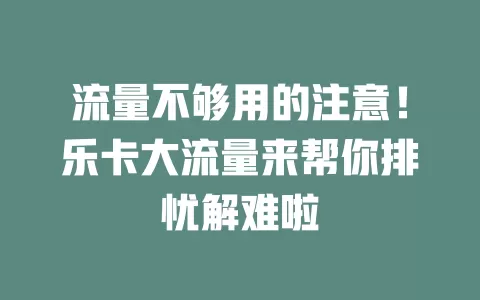 流量不够用的注意！乐卡大流量来帮你排忧解难啦