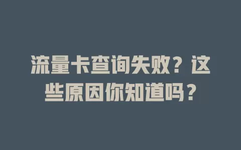 流量卡查询失败？这些原因你知道吗？