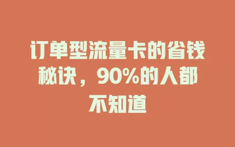 订单型流量卡的省钱秘诀，90%的人都不知道