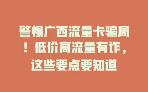 警惕广西流量卡骗局！低价高流量有诈，这些要点要知道