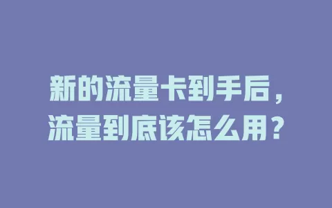 新的流量卡到手后，流量到底该怎么用？