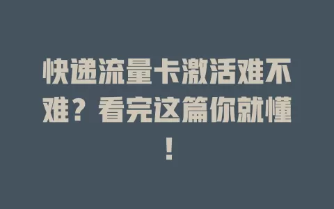 快递流量卡激活难不难？看完这篇你就懂！