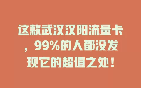 这款武汉汉阳流量卡，99%的人都没发现它的超值之处！
