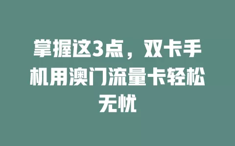掌握这3点，双卡手机用澳门流量卡轻松无忧