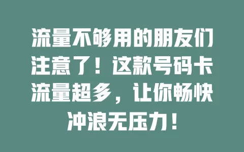 流量不够用的朋友们注意了！这款号码卡流量超多，让你畅快冲浪无压力！