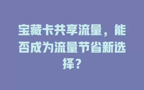 宝藏卡共享流量，能否成为流量节省新选择？