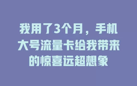 我用了3个月，手机大号流量卡给我带来的惊喜远超想象