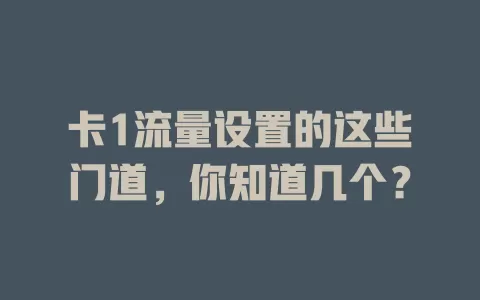 卡1流量设置的这些门道，你知道几个？
