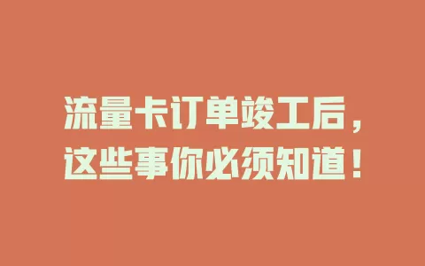 流量卡订单竣工后，这些事你必须知道！