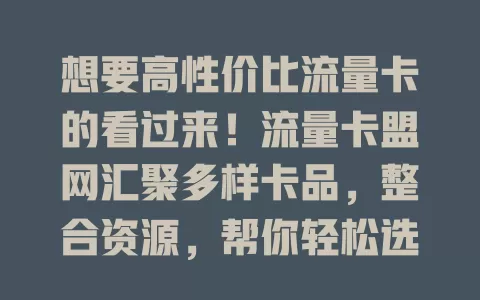 想要高性价比流量卡的看过来！流量卡盟网汇聚多样卡品，整合资源，帮你轻松选，了解特点，还有专业对比，开启畅快网络生活