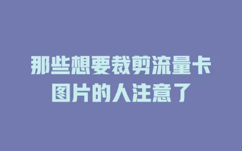 那些想要裁剪流量卡图片的人注意了