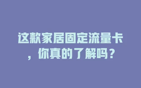 这款家居固定流量卡，你真的了解吗？