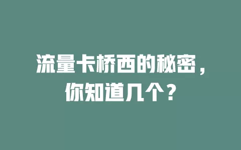 流量卡桥西的秘密，你知道几个？
