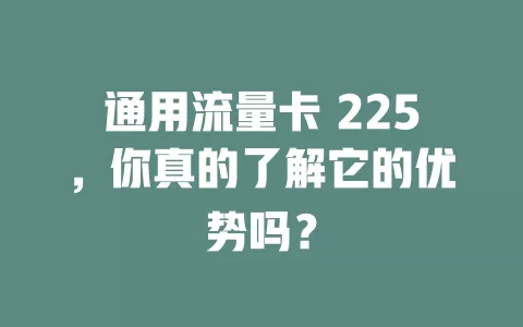 通用流量卡 225，你真的了解它的优势吗？