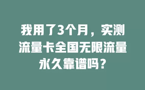 我用了3个月，实测流量卡全国无限流量永久靠谱吗？