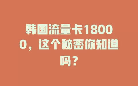 韩国流量卡18000，这个秘密你知道吗？