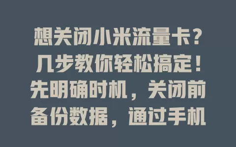 想关闭小米流量卡？几步教你轻松搞定！先明确时机，关闭前备份数据，通过手机设置操作，还要留意后续事项，按步骤就能顺利关闭，灵活管理流量卡服务
